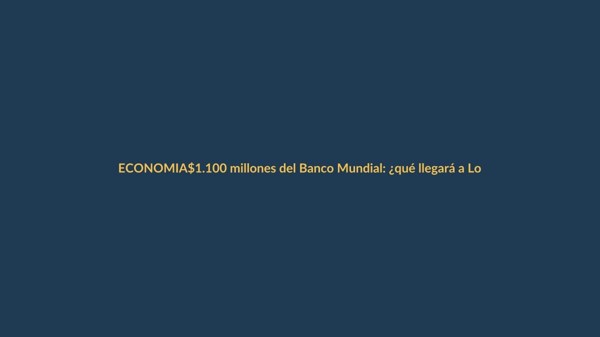 $1.100 millones del Banco Mundial: ¿qué llegará a Loja y Ecuador?
