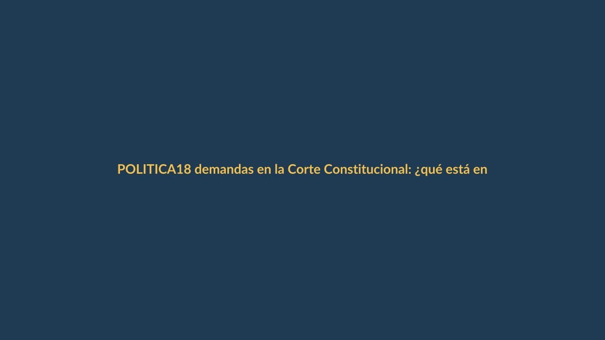 18 demandas en la Corte Constitucional: ¿qué está en juego?