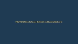 2026: el año que definirá la institucionalidad en Ecuador