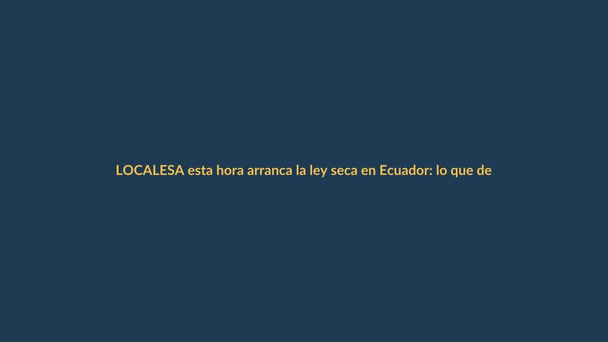 A esta hora arranca la ley seca en Ecuador: lo que debes saber