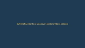 Accidente en Loja: joven pierde la vida en siniestro de tránsito