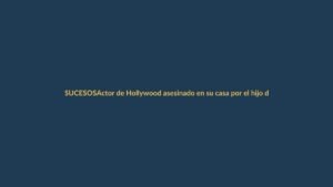Actor de Hollywood asesinado en su casa por el hijo de su novia