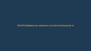Adelanto de votaciones a la Corte Constitucional: el pulso que definiría las elecciones en Ecuador