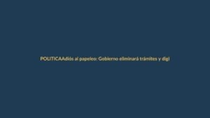 Adiós al papeleo: Gobierno eliminará trámites y digitalizará servicios
