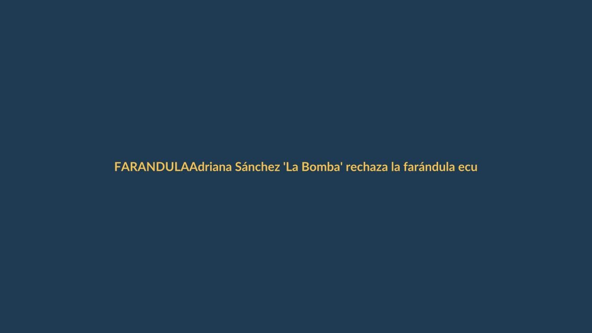 Adriana Sánchez ‘La Bomba’ rechaza la farándula ecuatoriana: ‘Esa chusma no me gusta’