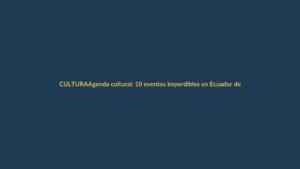 Agenda cultural: 10 eventos imperdibles en Ecuador del 9 al 15 de noviembre