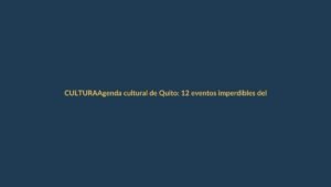 Agenda cultural de Quito: 12 eventos imperdibles del 8 al 19 de abril