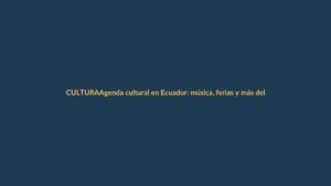 Agenda cultural en Ecuador: música, ferias y más del 9 al 15 de noviembre