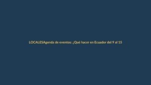 Agenda de eventos: ¿Qué hacer en Ecuador del 9 al 15 de noviembre?