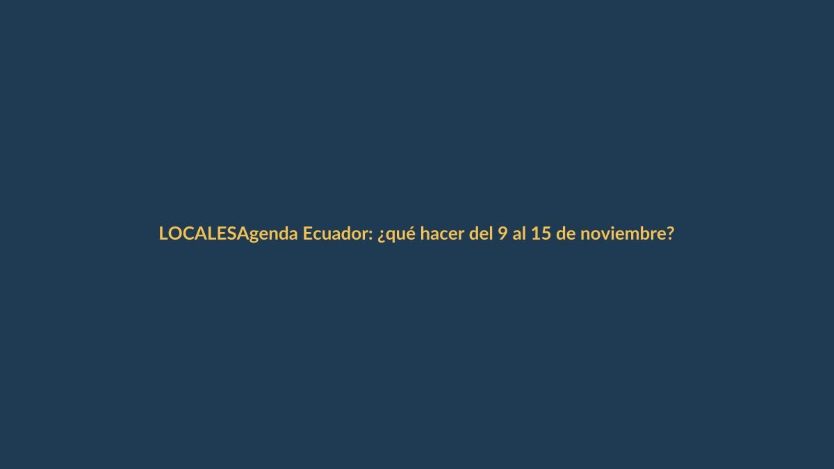 Agenda Ecuador: ¿qué hacer del 9 al 15 de noviembre?