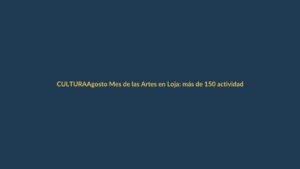 Agosto Mes de las Artes en Loja: más de 150 actividades para disfrutar