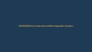 Alarma en Loja: pocos policías resguardan escuelas y colegios