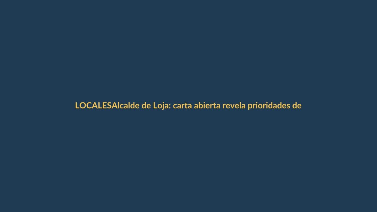 Alcalde de Loja: carta abierta revela prioridades de su gestión