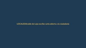 Alcalde de Loja escribe carta abierta a la ciudadanía