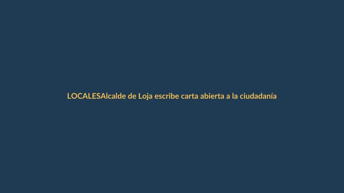 Alcalde de Loja escribe carta abierta a la ciudadanía