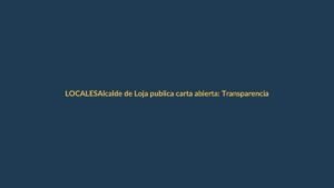 Alcalde de Loja publica carta abierta: Transparencia y compromiso en el centro del debate
