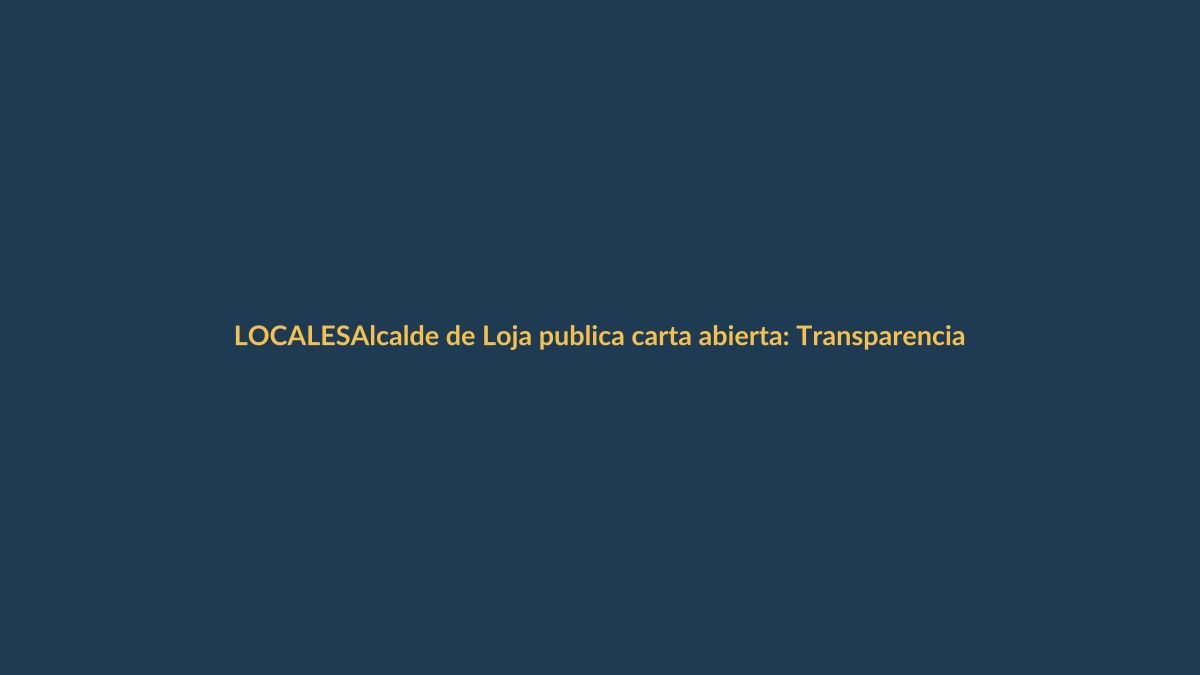 Alcalde de Loja publica carta abierta: Transparencia y compromiso en el centro del debate