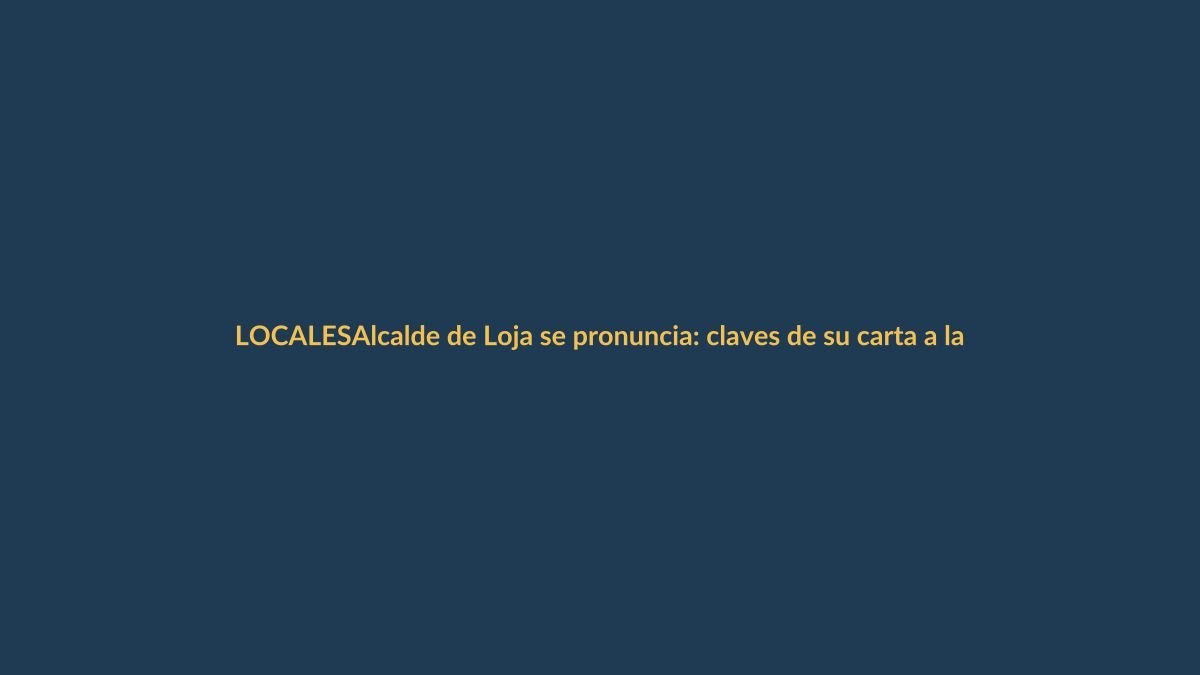 Alcalde de Loja se pronuncia: claves de su carta a la ciudadanía