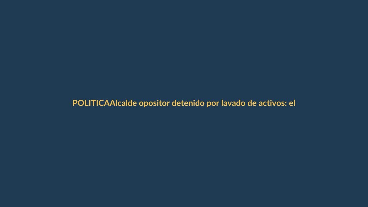 Alcalde opositor detenido por lavado de activos: el caso que sacude a Ecuador