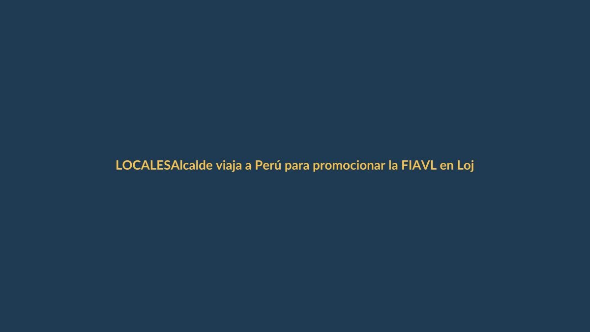 Alcalde viaja a Perú para promocionar la FIAVL en Loja