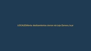 Alerta: deslizamientos cierran vía Loja-Zamora, la principal conexión al sur oriente