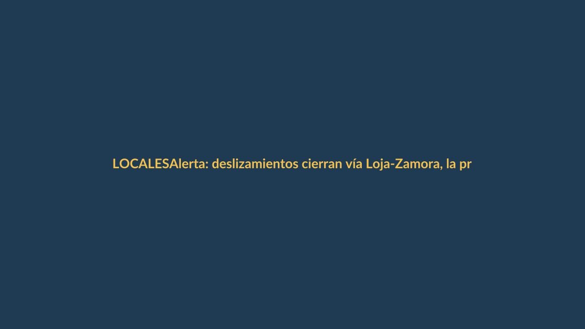 Alerta: deslizamientos cierran vía Loja-Zamora, la principal conexión al sur oriente
