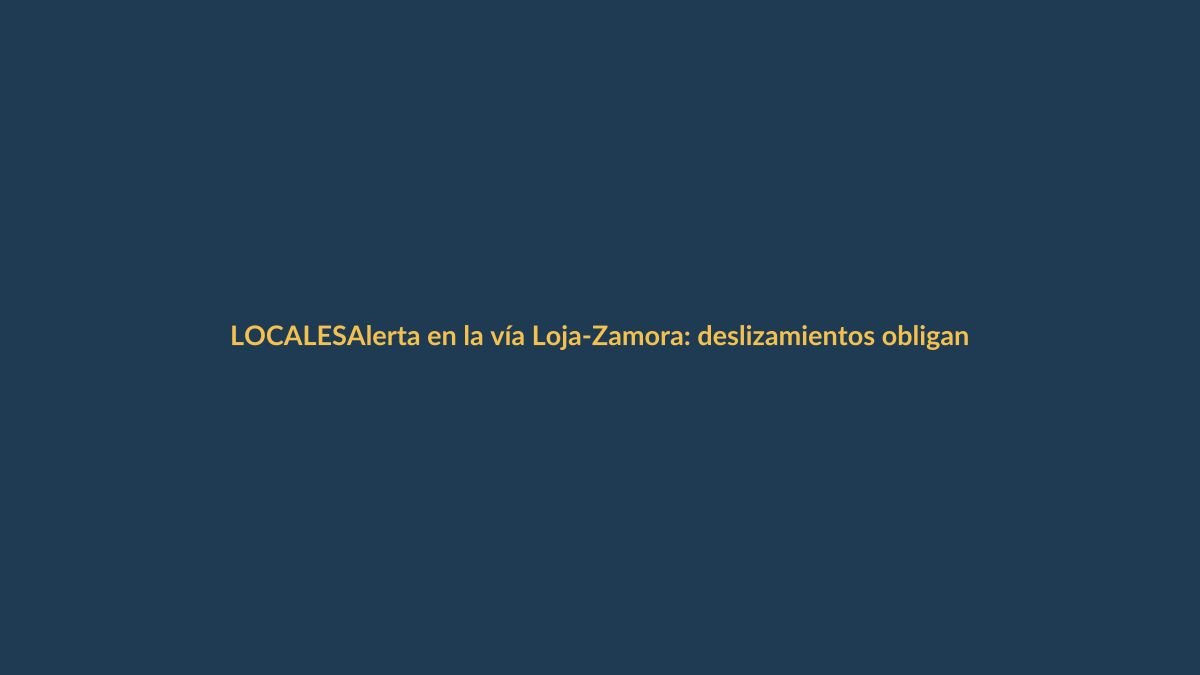 Alerta en la vía Loja-Zamora: deslizamientos obligan a cerrar tramo crítico