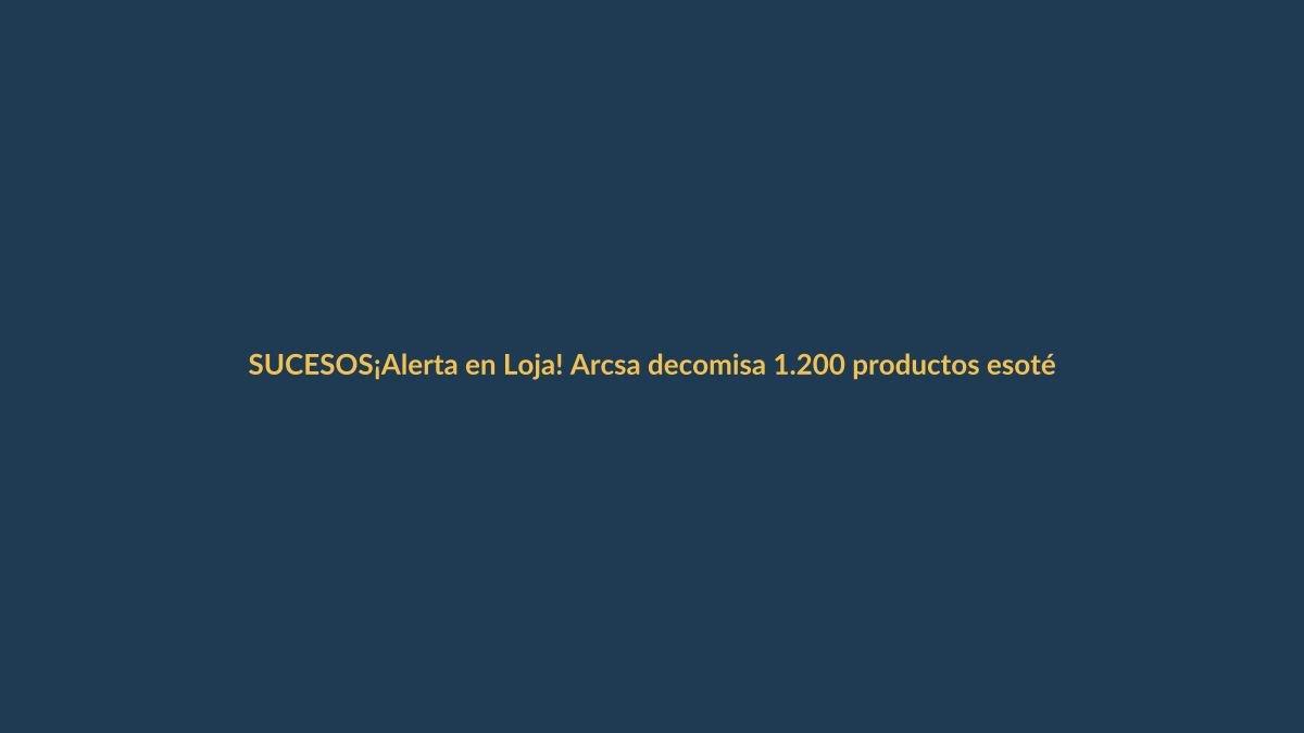 ¡Alerta en Loja! Arcsa decomisa 1.200 productos esotéricos y cosméticos caducados