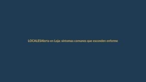 Alerta en Loja: síntomas comunes que esconden enfermedades graves