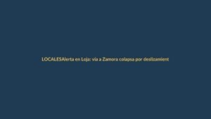 Alerta en Loja: vía a Zamora colapsa por deslizamientos y desbordamientos