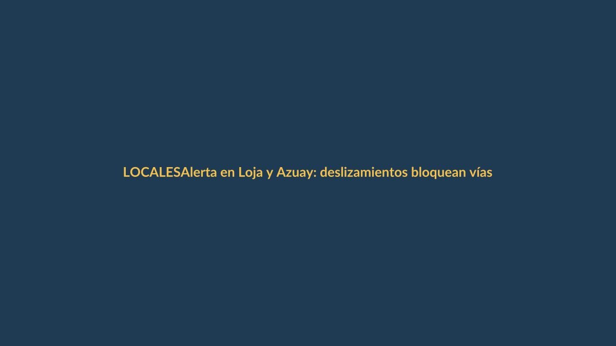 Alerta en Loja y Azuay: deslizamientos bloquean vías clave