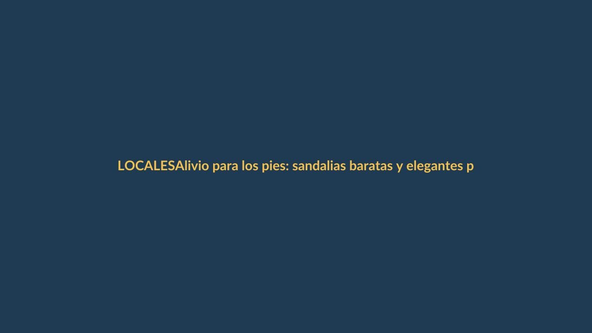 Alivio para los pies: sandalias baratas y elegantes para juanetes