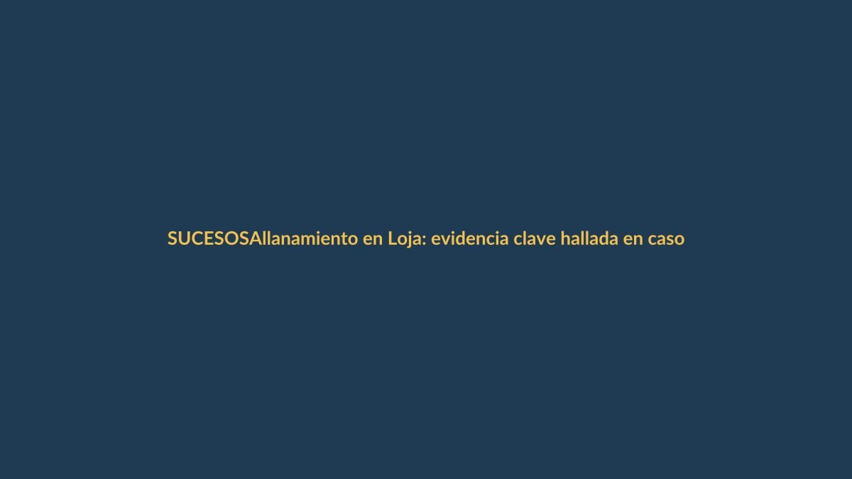 Allanamiento en Loja: evidencia clave hallada en caso de alto impacto
