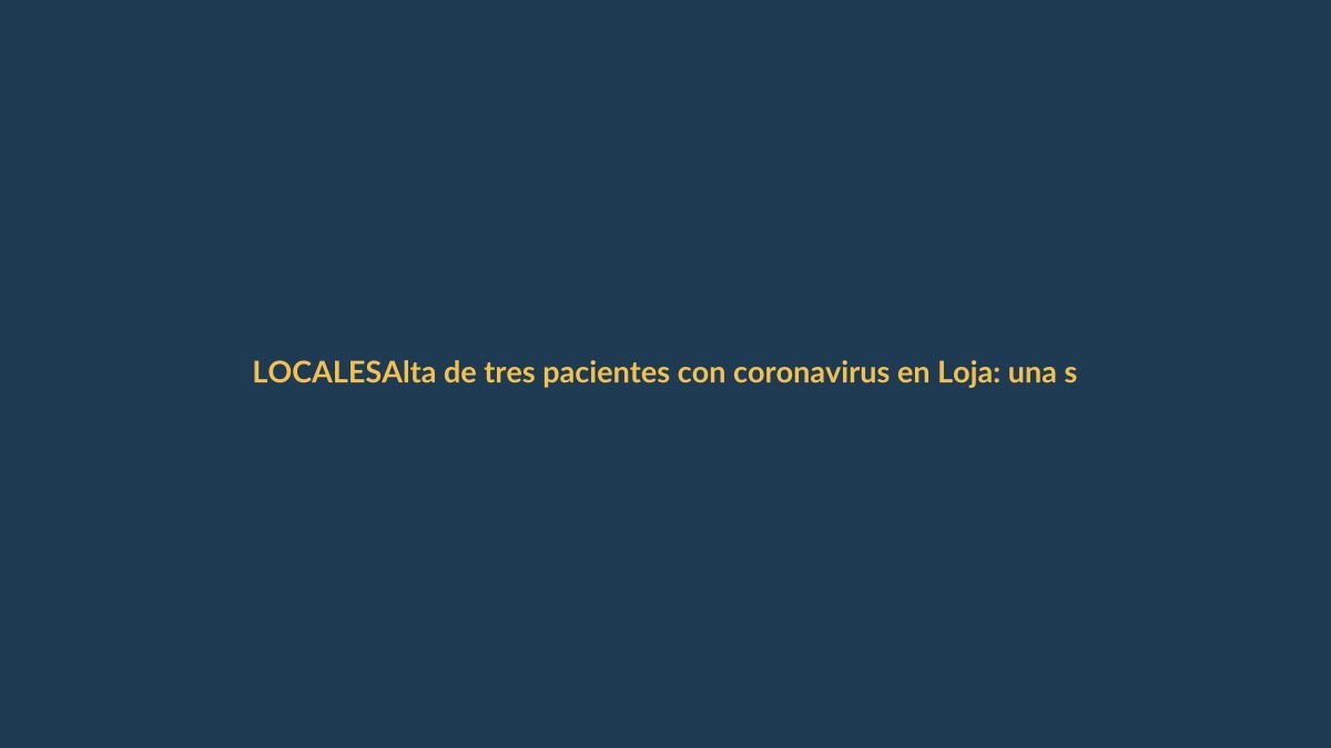 Alta de tres pacientes con coronavirus en Loja: una señal de esperanza en medio de la pandemia