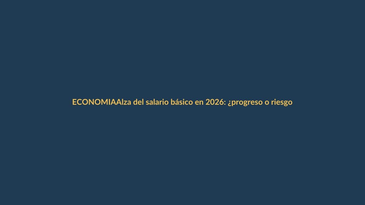 Alza del salario básico en 2026: ¿progreso o riesgo para la economía?