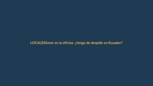 Amor en la oficina: ¿riesgo de despido en Ecuador?