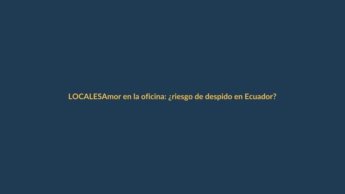 Amor en la oficina: ¿riesgo de despido en Ecuador?
