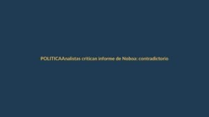 Analistas critican informe de Noboa: contradictorio y con promesas repetidas
