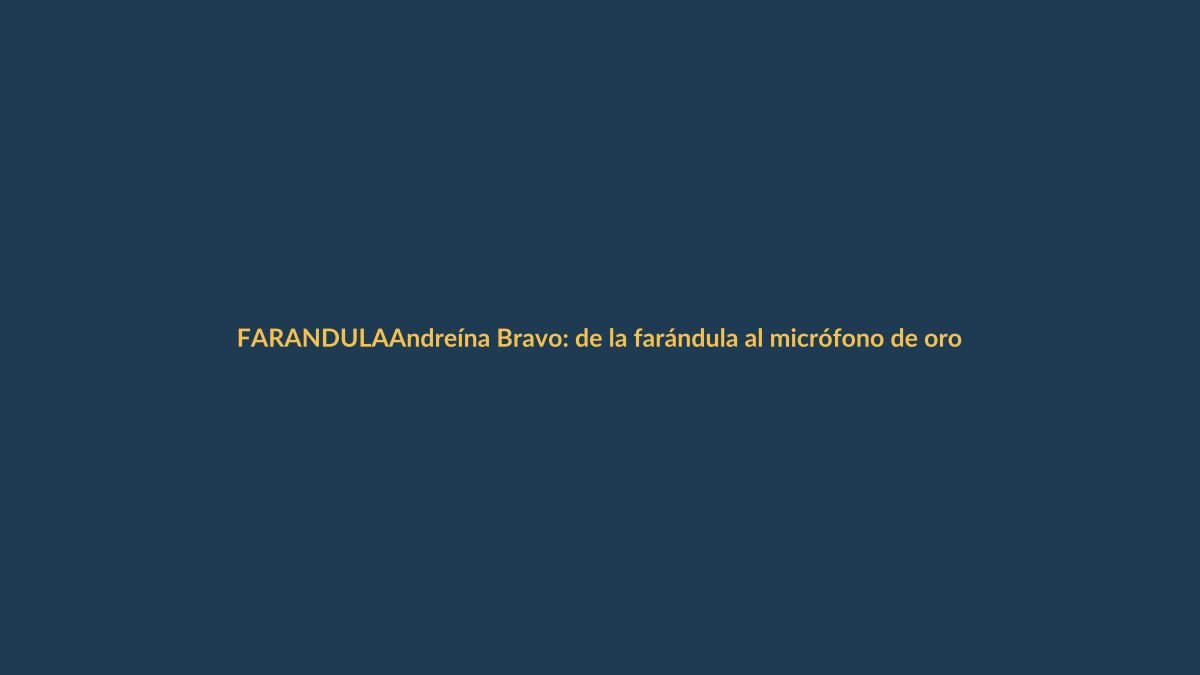 Andreína Bravo: de la farándula al micrófono de oro en Ecuador