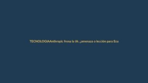 Anthropic frena la IA: ¿amenaza o lección para Ecuador?