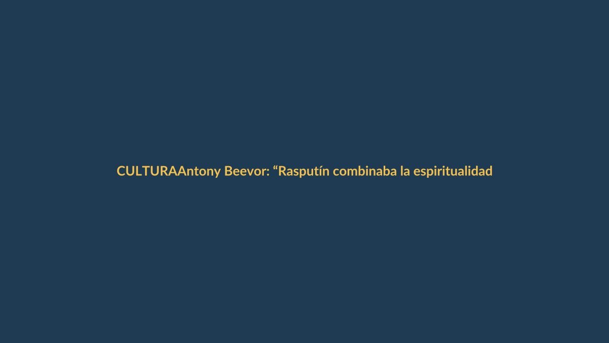 Antony Beevor: “Rasputín combinaba la espiritualidad con la lujuria y lascivia extremas”