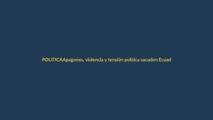 Apagones, violencia y tensión política sacuden Ecuador a meses de las elecciones