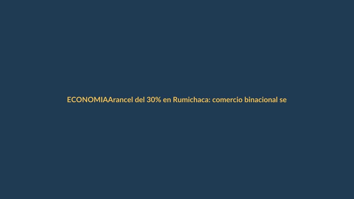 Arancel del 30% en Rumichaca: comercio binacional se paraliza, protestas escalan en la frontera