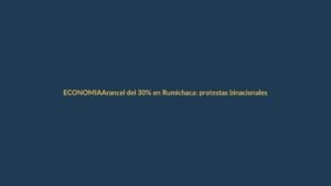 Arancel del 30% en Rumichaca: protestas binacionales y comercio paralizado