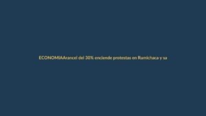Arancel del 30% enciende protestas en Rumichaca y sacude el comercio binacional