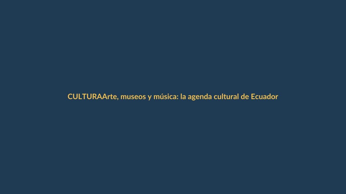 Arte, museos y música: la agenda cultural de Ecuador del 9 al 15 de octubre