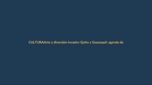 Arte y diversión invaden Quito y Guayaquil: agenda del 22 al 29 de noviembre