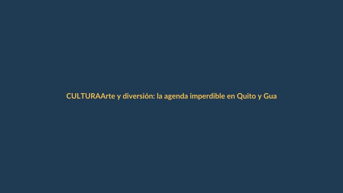 Arte y diversión: la agenda imperdible en Quito y Guayaquil esta semana