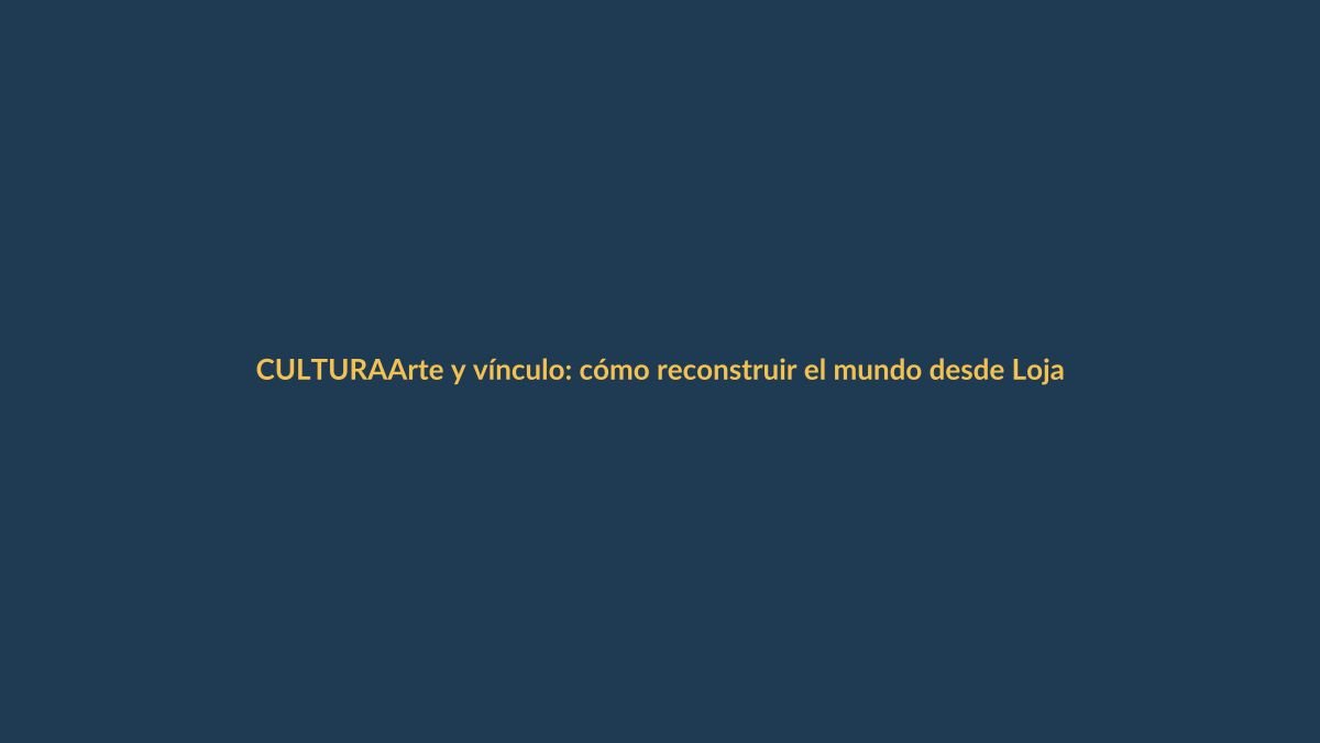 Arte y vínculo: cómo reconstruir el mundo desde Loja