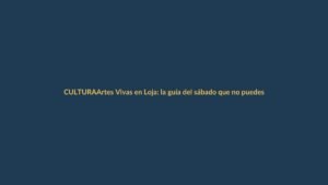 Artes Vivas en Loja: la guía del sábado que no puedes perderte